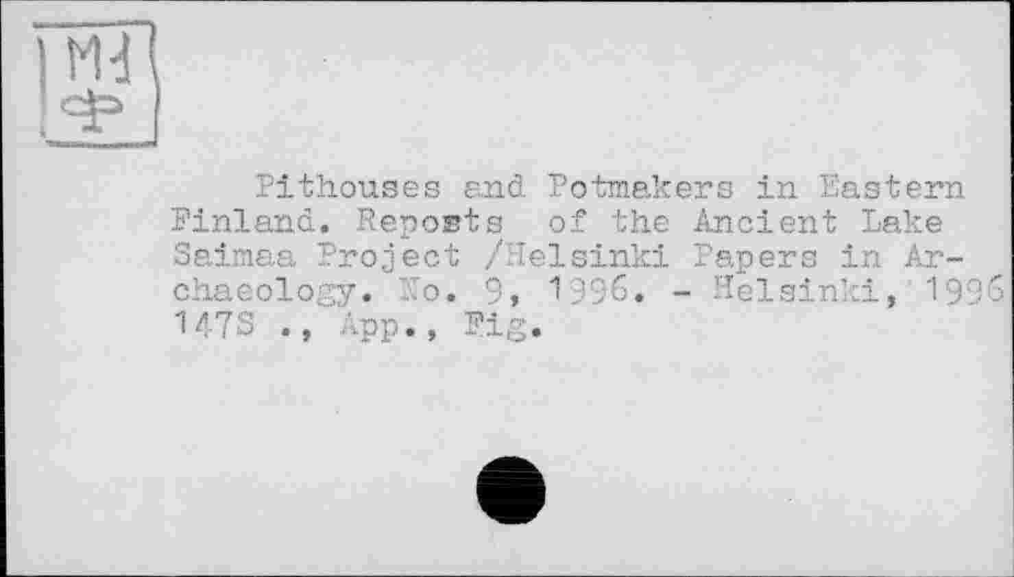 ﻿Pithouses and Potmakers in Eastern Finland. Reposts of the Ancient Lake Saimaa Project /Helsinki Papers in Archaeology. No. 9» 1996. - Helsinki, 199